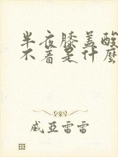 半夜膝盖酸软睡不着是什么原因