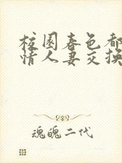 校园春色都市激情人妻交换