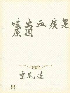 咳出血痰是什么原因