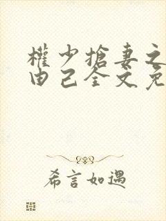 权少抢妻之婚不由己全文免费阅读