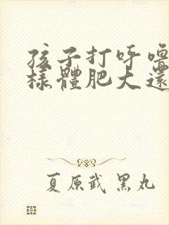 孩子打呼噜是腺样体肥大还是扁桃体肥大封面