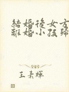 结婚后女方怀孕离婚小孩归谁?