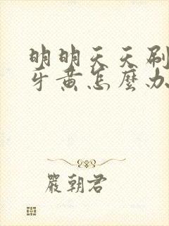 明明天天刷牙但牙黄怎么办