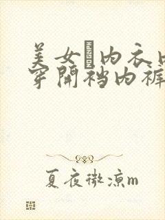 美女裞内衣内裤穿开裆内裤