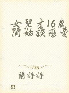 女儿才16岁就开始谈恋爱怎么办