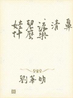 娃儿流清鼻涕吃什么药