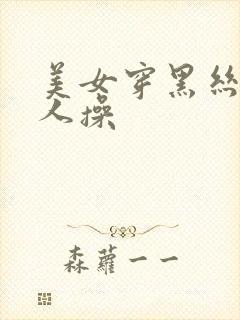 美女穿黑丝被男人操