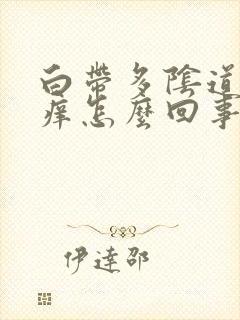 白带多阴道口瘙痒怎么回事