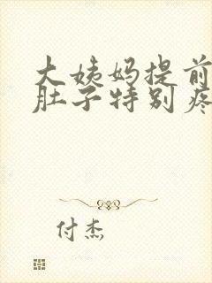 大姨妈提前四天肚子特别疼是怎么回事