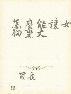 怎么能让女人的胸变大封面