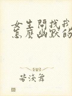 女生问找我干嘛怎么幽默的回复