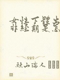 女性下体出血,非经期是怎么回事