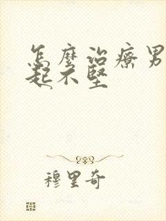 怎么治疗男性勃起不坚