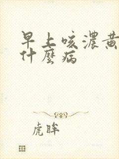 早上咳浓黄痰是什么病