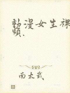 动漫女生裸体视频.