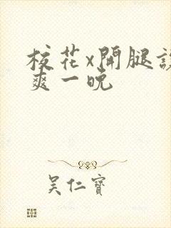 校花x开腿让我爽一晚