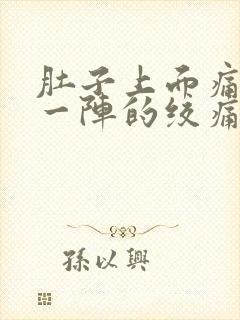 肚子上面痛一阵一阵的绞痛什么原因