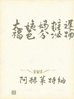 大姨妈推迟了有褐色分泌物什么原因