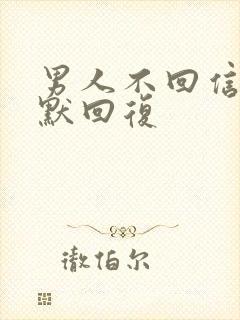 男人不回信息幽默回复