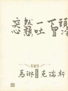 突然一下头晕恶心想吐 冒冷汗是怎么回事