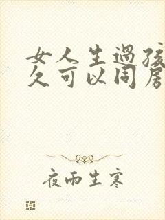 女人生过孩子多久可以同房