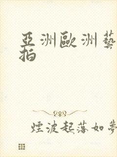 亚洲欧洲艺术偷拍