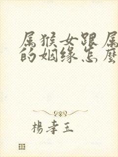 属猴女跟属蛇男的姻缘怎么样