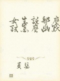 女生说那么好啊该怎么幽默的回复