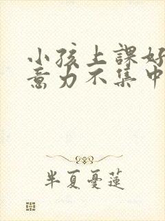 小孩上课好动注意力不集中是缺乏什么