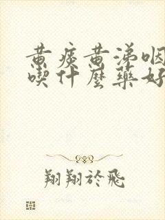 黄痰黄涕咽喉痛吃什么药好