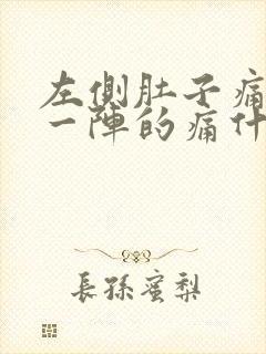 左侧肚子痛一阵一阵的痛什么原因女性