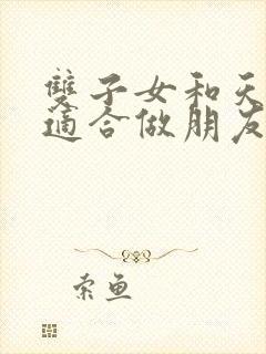 双子女和天秤女适合做朋友吗