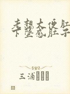 老想大便肛门有下坠感肚子疼