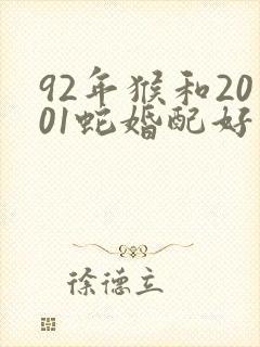 92年猴和2001蛇婚配好不