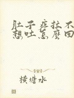 肚子疼拉不出来想吐怎么回事