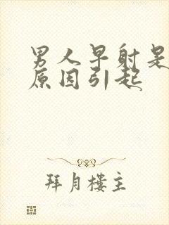 男人早射是什么原因引起