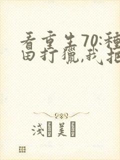 看重生70:种田打猎,我把妻女宠上天