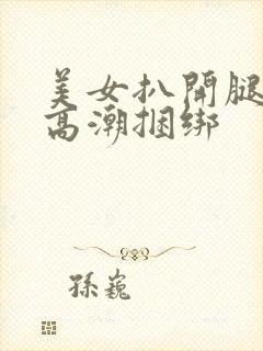 美女扒开腿喷水高潮捆绑