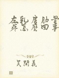 左乳房肋骨下方疼怎么回事