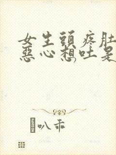 女生头疼肚子疼恶心想吐是怎么回事