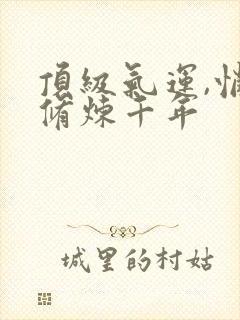 顶级气运,悄悄修炼千年封面