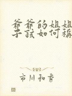 爷爷的姐姐的儿子该如何称呼