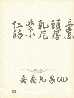 仁爱乳头旁边长的小疙瘩怎么回事封面