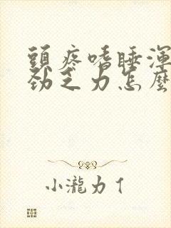 头疼嗜睡浑身没劲乏力怎么回事