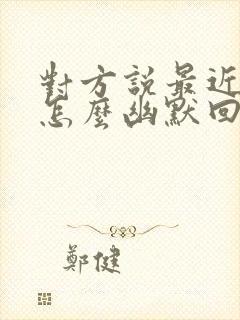 对方说最近很忙怎么幽默回复