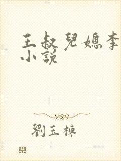王叔儿媳李茜茜小说