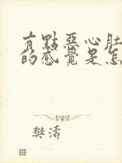 有点恶心肚子胀的感觉是怎么回事?