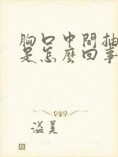 胸口中间抽筋疼是怎么回事