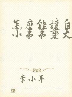 怎么能让自己的小弟弟变大封面