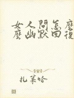 女人问怎么了怎么幽默回复